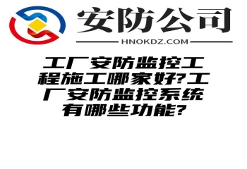 工厂安防监控工程施工哪家好?工厂安防监控系统有哪些功能?