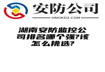 湖南安防监控公司排名哪个强?该怎么挑选?