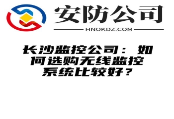 海西州监控公司：如何选购无线监控系统比较好？