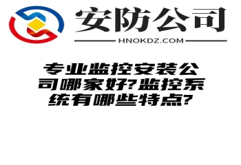 专业监控安装公司哪家好?监控系统有哪些特点?