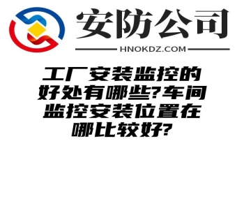 工厂安装监控的好处有哪些?车间监控安装位置在哪比较好?