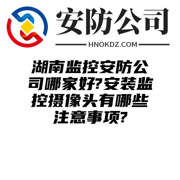 湖南监控安防公司哪家好?安装监控摄像头有哪些注意事项?