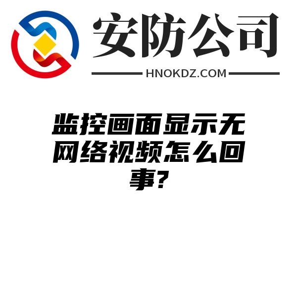 监控画面显示无网络视频怎么回事?