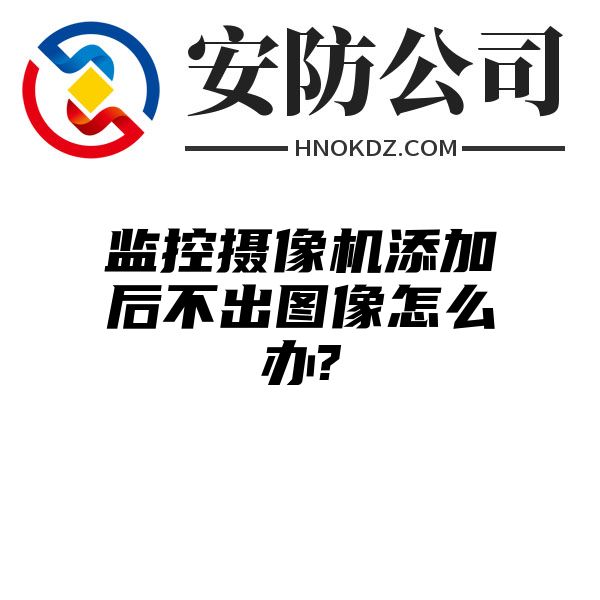 监控摄像机添加后不出图像怎么办?