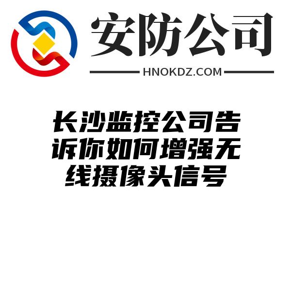 长沙监控公司告诉你如何增强无线摄像头信号