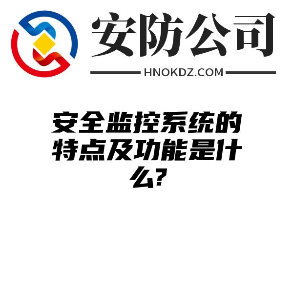 安全监控系统的特点及功能是什么?