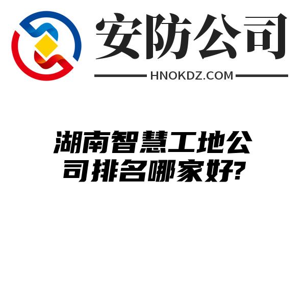 湖南智慧工地公司排名哪家好?