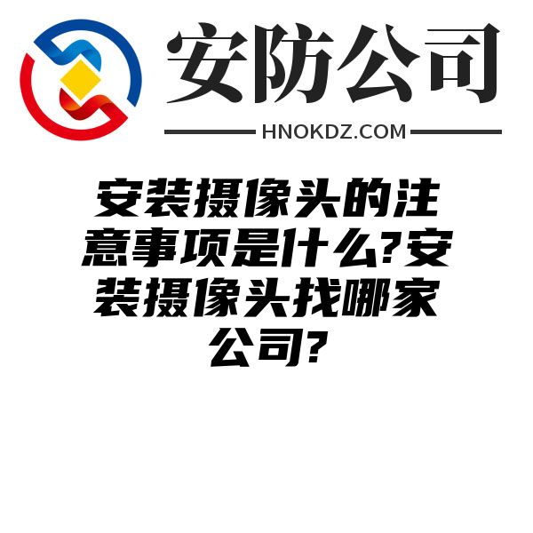 安装摄像头的注意事项是什么?安装摄像头找哪家公司?