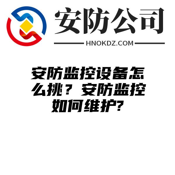 安防监控设备怎么挑？安防监控如何维护?