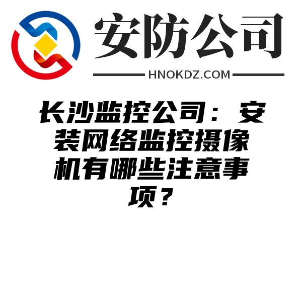 长沙监控公司：安装网络监控摄像机有哪些注意事项？