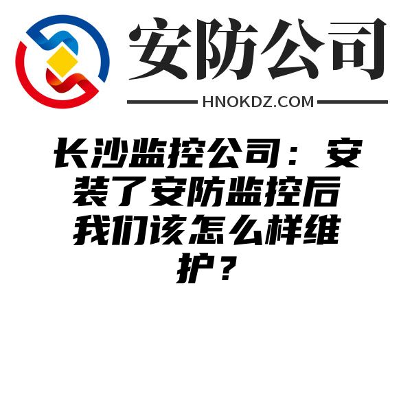 长沙监控公司：安装了安防监控后我们该怎么样维护？